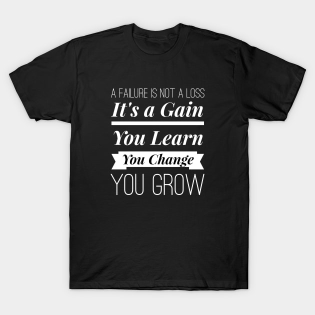 A Failure Is Not A Loss Its A Gain You Learn You Change You Grow Inspirational Quotes T-Shirt by twizzler3b